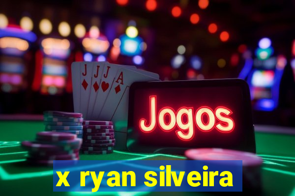 x ryan silveira